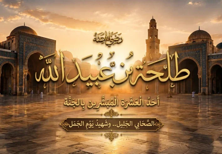 طلحة بن عبيد الله رضي الله عنه: بطل أُحد وأحد العشرة المبشرين بالجنة