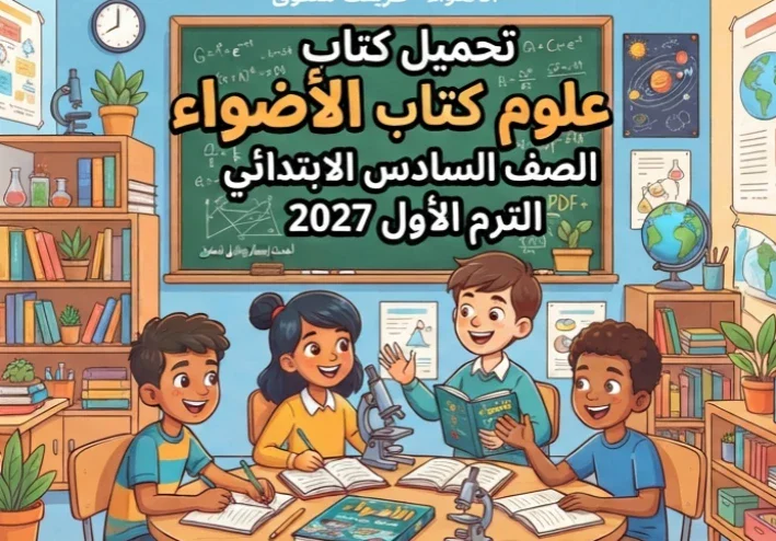 📚 تحميل كتاب الأضواء علوم الصف السادس الابتدائي الترم الأول 2027 PDF | أحدث إصدار ودليل شامل للمذاكرة والتفوق