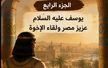 الجزء الرابع — يوسف عليه السلام عزيز مصر ولقاء الإخوة