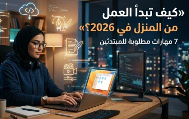 كيف تبدأ العمل من المنزل في 2026؟ 7 مهارات مطلوبة وفرص للمبتدئين