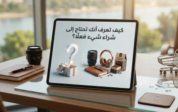 كيف تعرف أنك تحتاج إلى شراء شيء فعلًا؟ 7 أسئلة تمنعك من القرارات الشرائية الخاطئة