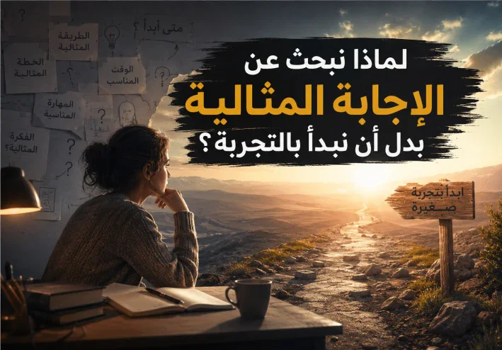 لماذا نبحث عن الإجابة المثالية بدل أن نبدأ بالتجربة؟