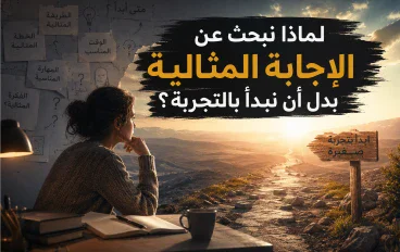 لماذا نبحث عن الإجابة المثالية بدل أن نبدأ بالتجربة؟