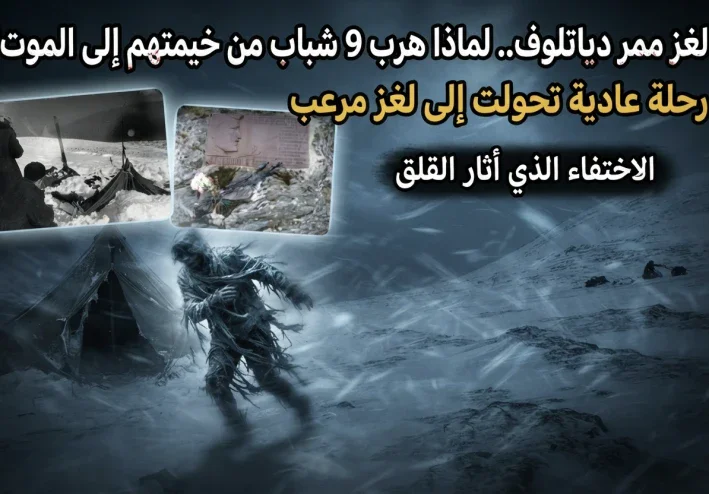 هربوا من خيمتهم إلى الموت.. لغز ممر دياتلوف الذي حير العالم لأكثر من 60 عامًا