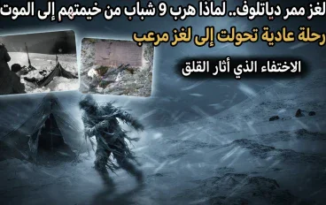 هربوا من خيمتهم إلى الموت.. لغز ممر دياتلوف الذي حير العالم لأكثر من 60 عامًا