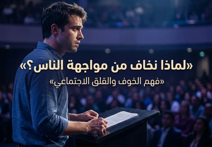 لماذا نخاف من مواجهة الناس؟ فهم الخوف والقلق الاجتماعي