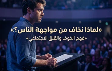 لماذا نخاف من مواجهة الناس؟ فهم الخوف والقلق الاجتماعي