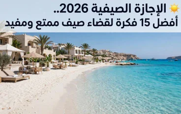 ☀️ الإجازة الصيفية 2026.. أفضل 15 فكرة لقضاء صيف ممتع ومفيد