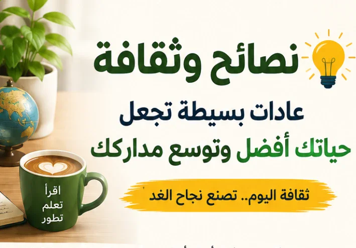 نصائح وثقافة.. عادات بسيطة تجعل حياتك أفضل وتوسع مداركك