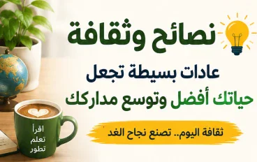 نصائح وثقافة.. عادات بسيطة تجعل حياتك أفضل وتوسع مداركك