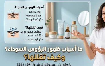 ما أسباب ظهور الرؤوس السوداء وكيف تقللها؟ خطوات بسيطة لبشرة أكثر نقاءً