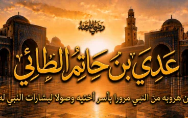 عدي بن حاتم الطائي رضي الله عنه.. هرب من النبي ﷺ ثم عاد إليه ليكتشف أنه أمام رسول الله