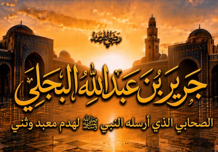 جرير بن عبد الله البجلي رضي الله عنه.. الصحابي الذي أرسله النبي ﷺ لهدم معبد وثني