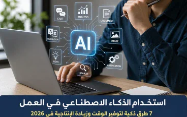 استخدام الذكاء الاصطناعي في العمل: 7 طرق ذكية لتوفير الوقت وزيادة الإنتاجية في 2026