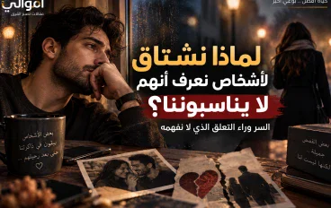 لماذا نشتاق لأشخاص نعرف أنهم لا يناسبوننا؟ السر وراء التعلّق الذي لا نفهمه