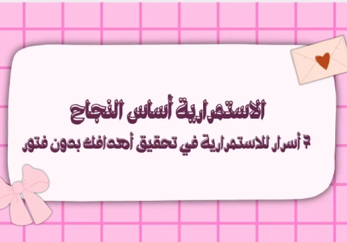 7 أسرار للاستمرارية في تحقيق أهدافك بدون فتور
