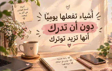 أشياء تفعلها يوميًا دون أن تدرك أنها تزيد توترك🤔