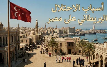 الاحتلال البريطاني لمصر: أسبابه ومراحله وأثره في تاريخ البلاد