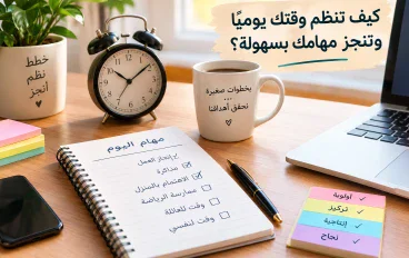 كيف تنظم وقتك يوميًا وتنجز مهامك بسهولة؟