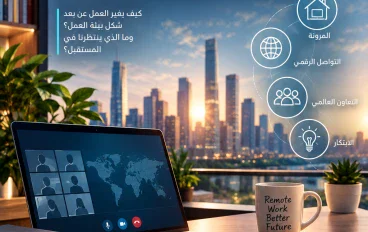 العمل عن بُعد.. ثورة تعيد تشكيل مستقبل بيئة العمل وتفتح آفاقًا جديدة للنجاح.