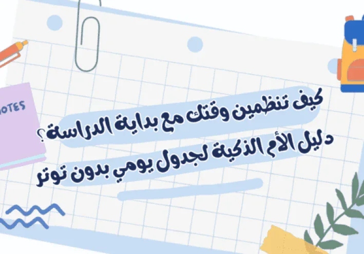 كيف تنظمين وقتك مع بداية الدراسة؟ دليل الأم الذكية لجدول يومي بدون توتر
