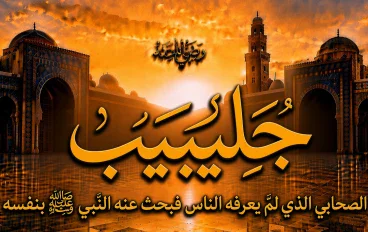 جُليبيب رضي الله عنه.. الصحابي الذي لم يعرفه الناس فبحث عنه النبي ﷺ بنفسه