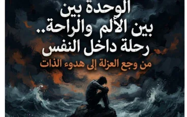 💥 الوحدة بين الألم والراحة.. رحلة داخل النفس من وجع العزلة إلى هدوء الذات