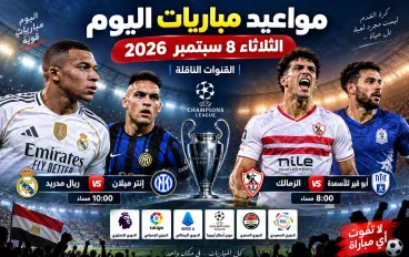 مواعيد مباريات اليوم الثلاثاء 8 سبتمبر 2026 والقنوات الناقلة.. ريال مدريد وإنتر والزمالك