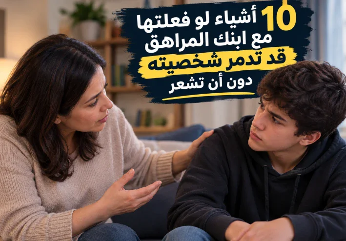 10 أشياء لو فعلتها مع ابنك المراهق قد تؤثر سلبًا في شخصيته دون أن تقصد