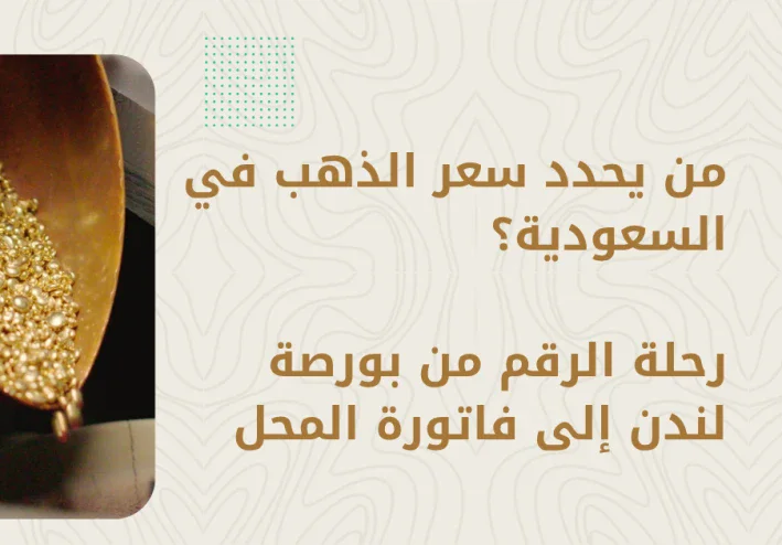 من يحدد سعر الذهب في السعودية؟ رحلة الرقم من بورصة لندن إلى فاتورة المحل