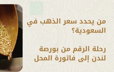 من يحدد سعر الذهب في السعودية؟ رحلة الرقم من بورصة لندن إلى فاتورة المحل