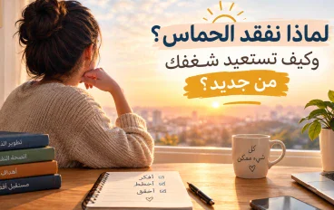 لماذا نفقد الحماس؟ وكيف تستعيد شغفك من جديد؟