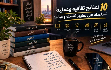 10 نصائح ثقافية وعملية تساعدك على تطوير نفسك وحياتك