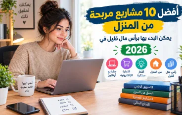 أفضل 10 مشاريع مربحة من المنزل يمكن البدء بها برأس مال قليل في 2026