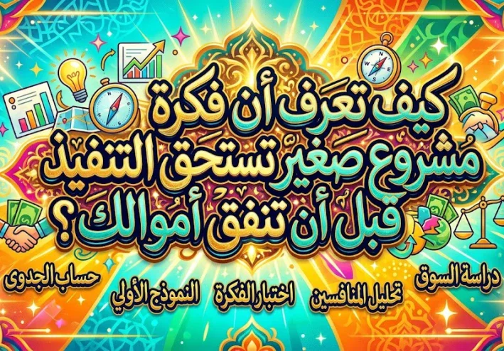 كيف تعرف أن فكرة مشروع صغير تستحق التنفيذ قبل أن تنفق أموالك؟