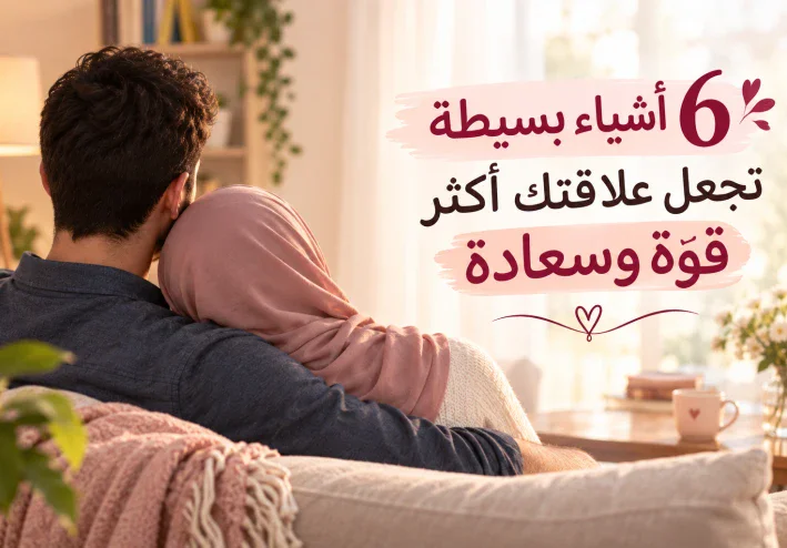 ❤️ 6 أشياء بسيطة تجعل علاقتك أكثر قوة وسعادة