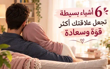 ❤️ 6 أشياء بسيطة تجعل علاقتك أكثر قوة وسعادة