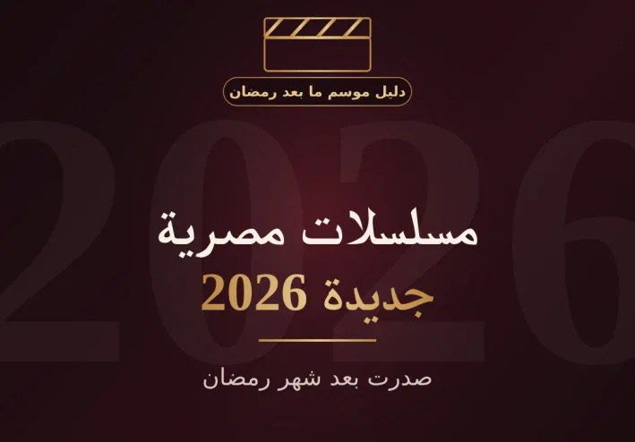 مسلسلات مصرية جديدة 2026 صدرت بعد شهر رمضان