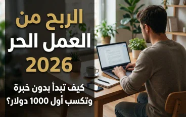 الربح من العمل الحر 2026: كيف تبدأ بدون خبرة وتكسب أول 1000 دولار؟