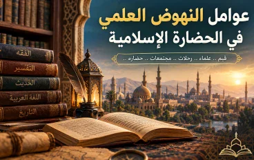 عوامل النهوض العلمي في الحضارة الإسلامية: من تعظيم العلم إلى صناعة الحضارة