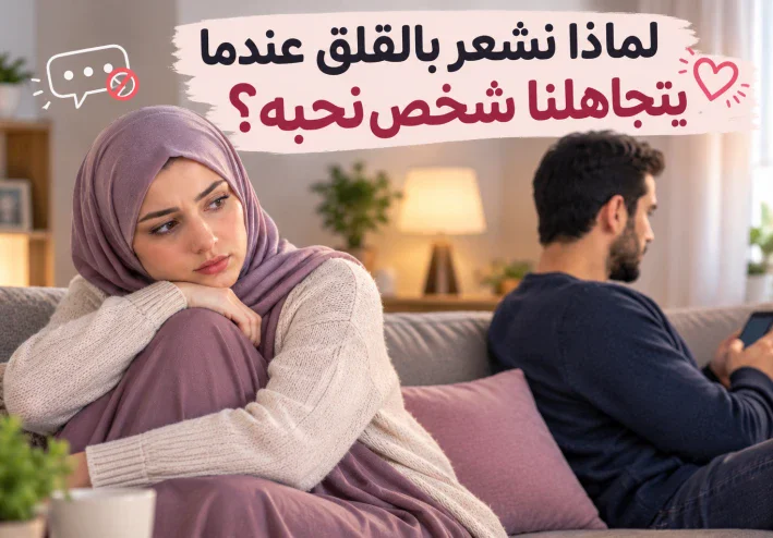 لماذا نشعر بالقلق عندما يتجاهلنا شخص نحبه؟