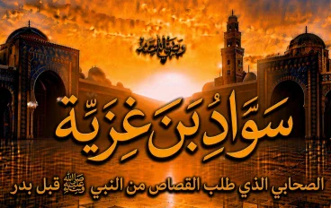 سواد بن غزية رضي الله عنه.. الصحابي الذي طلب القصاص من النبي ﷺ قبل بدر