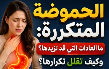 الحموضة المتكررة: ما العادات التي قد تزيدها؟ وكيف تقلل تكرارها؟
