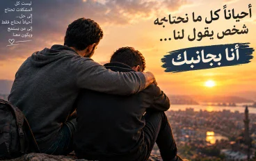 أحيانًا كل ما نحتاجه شخص يقول لنا: أنا بجانبك