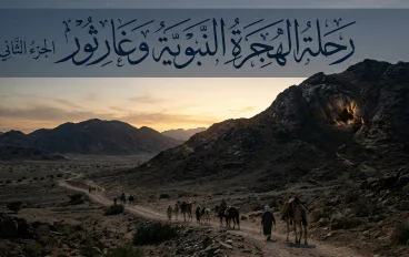 رحلة الهجرة النبوية وغار ثور: كيف تمت رحلة الرسول ﷺ إلى المدينة؟
