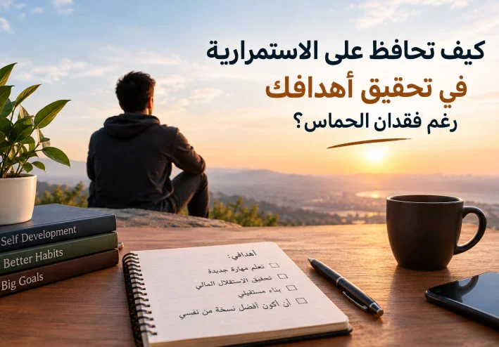 كيف تحافظ على الاستمرارية في تحقيق أهدافك  رغم فقدان الشغف والحماس؟