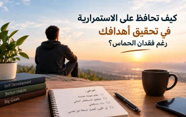 كيف تحافظ على الاستمرارية في تحقيق أهدافك  رغم فقدان الشغف والحماس؟