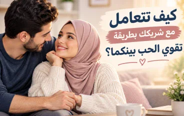 ♥️كيف تتعامل مع شريكك بطريقة تقوي الحب بينكما؟