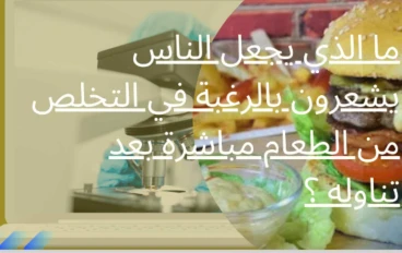 ما الذي يجعل الناس يشعرون بالرغبة في التخلص من الطعام مباشرة بعد تناوله ؟