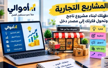 المشاريع التجارية: دليلك الشامل لبناء مشروع ناجح وتحويل فكرتك إلى مصدر دخل بطريقة عملية ومدروسة